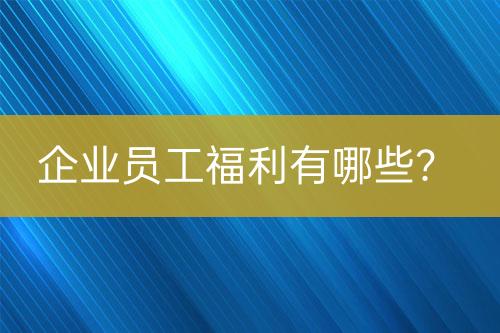 企业员工福利有哪些？