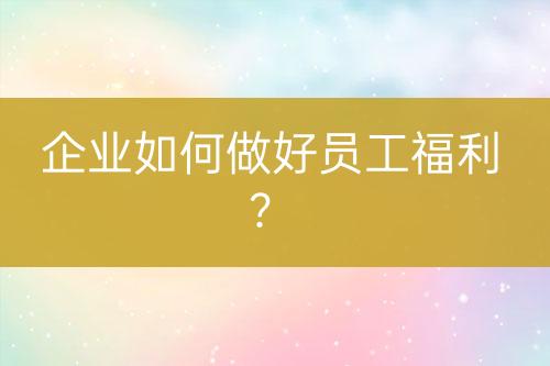 企业如何做好员工福利？-亿权益官方博客-官方资讯-山东亿梦网络科技有限公司