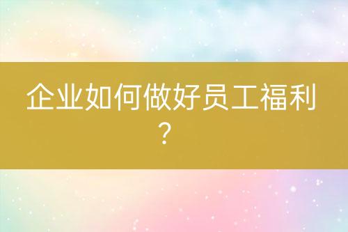 企业如何做好员工福利？