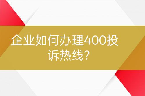 企业如何办理400投诉热线？