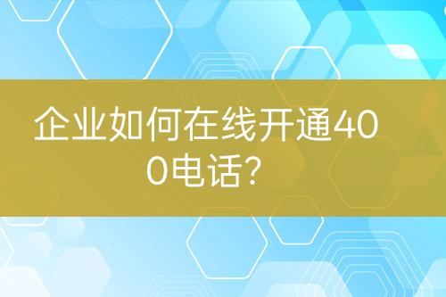 企业如何在线开通400电话？