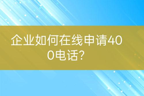 企业如何在线申请400电话？