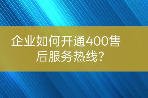 企业如何开通400售后服务热线？