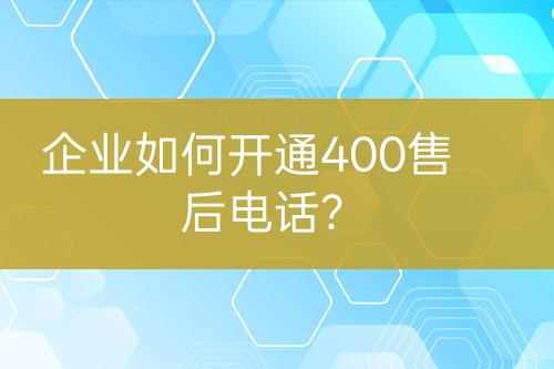 企业如何开通400售后电话？