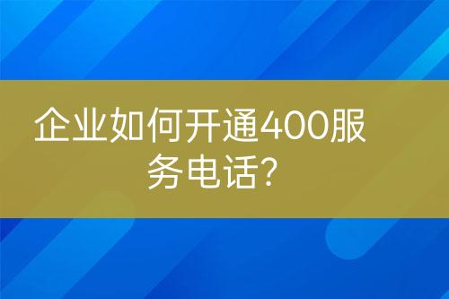 企业如何开通400服务电话？