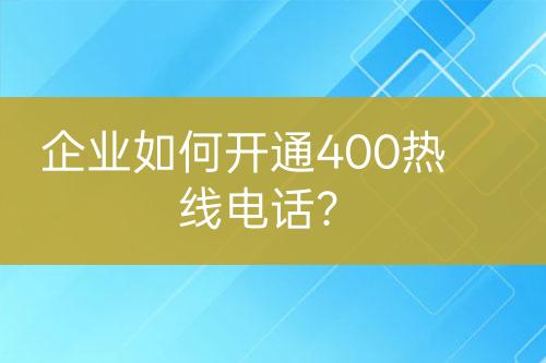 企业如何开通400热线电话？