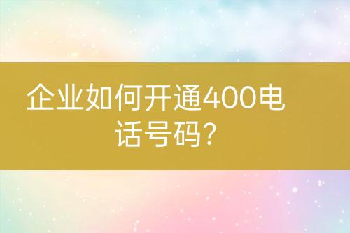 企业如何开通400电话号码？