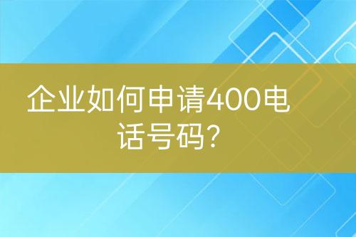 企业如何申请400电话号码？