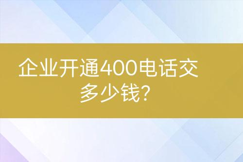 企业开通400电话交多少钱？