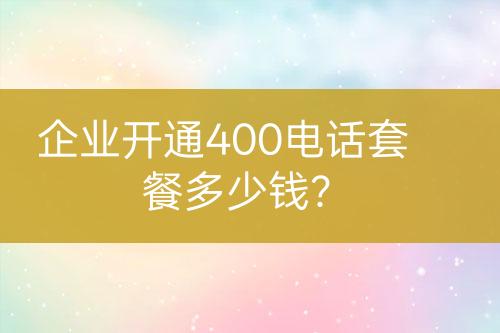 企业开通400电话套餐多少钱？