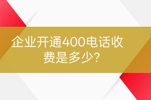 企业开通400电话收费是多少？