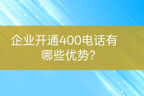 企业开通400电话有哪些优势？