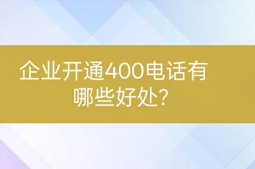 企业开通400电话有哪些好处？