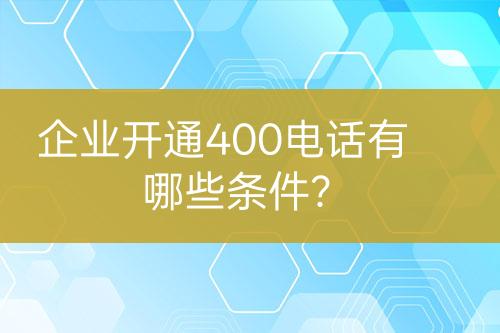 企业开通400电话有哪些条件？