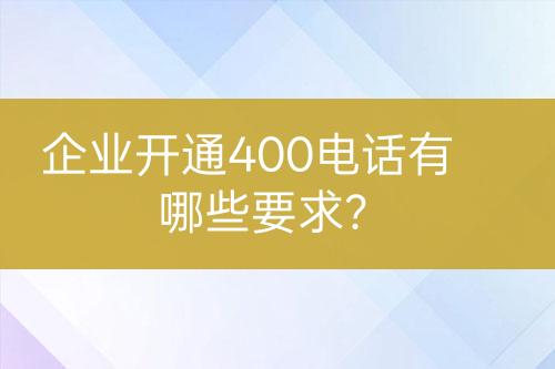 企业开通400电话有哪些要求？