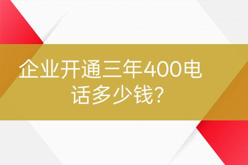 企业开通三年400电话多少钱？