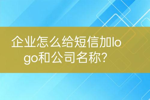 企业怎么给短信加logo和公司名称？