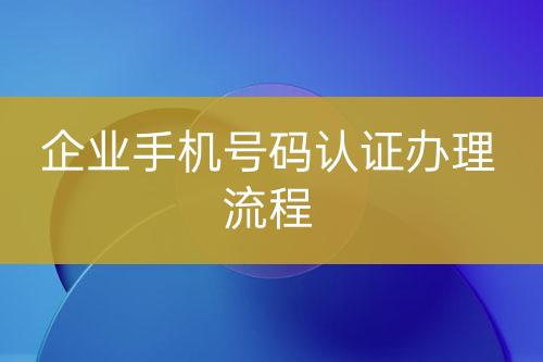 企业手机号码认证办理流程