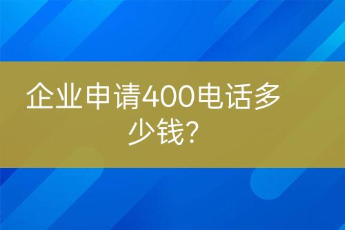 企业申请400电话多少钱？