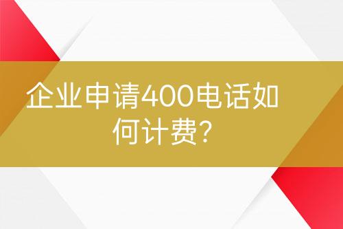 企业申请400电话如何计费？