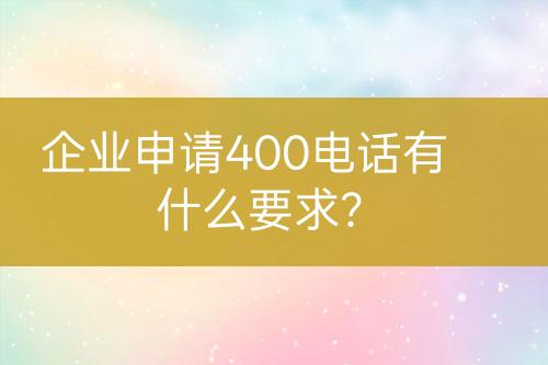 企业申请400电话有什么要求？