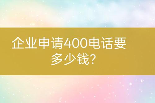 企业申请400电话要多少钱？