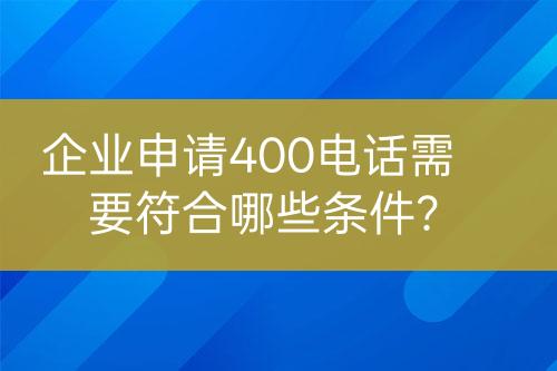 企业申请400电话需要符合哪些条件？