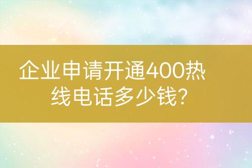 企业申请开通400热线电话多少钱？