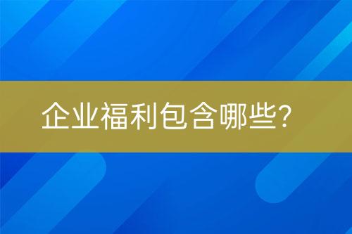 企业福利包含哪些？