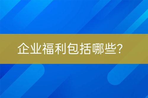 企业福利包括哪些？