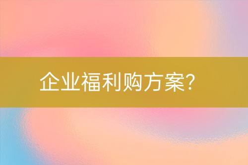 企业福利购方案？