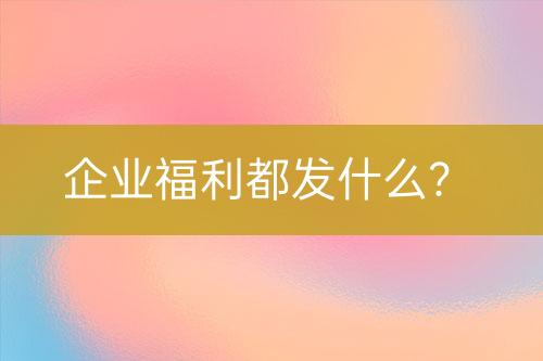 企业福利都发什么？