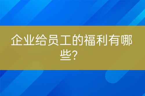 企业给员工的福利有哪些？