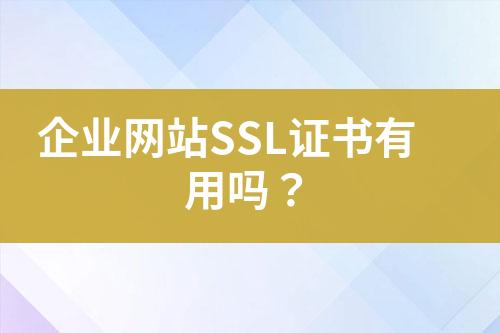 企业网站SSL证书有用吗？