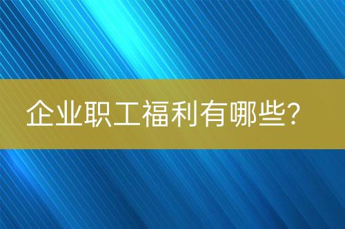 企业职工福利有哪些？