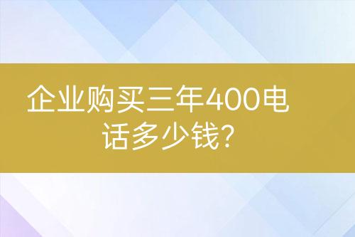 企业购买三年400电话多少钱？