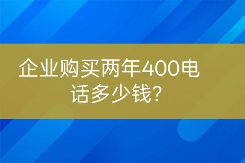 企业购买两年400电话多少钱？