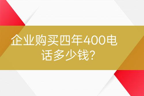 企业购买四年400电话多少钱？