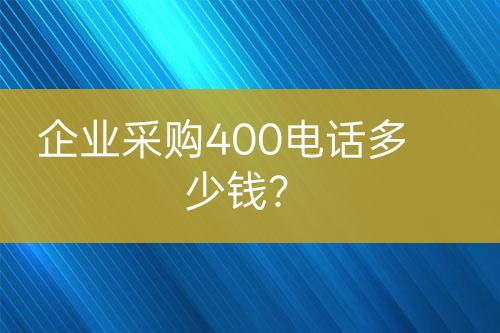 企业采购400电话多少钱？