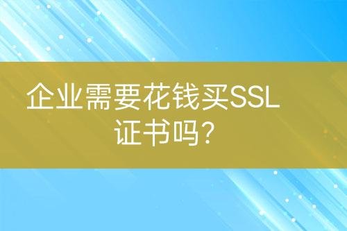 企业需要花钱买SSL证书吗？