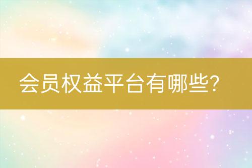 会员权益平台有哪些？-亿权益官方博客-官方资讯-山东亿梦网络科技有限公司