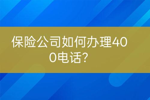 保险公司如何办理400电话？