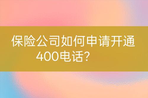 保险公司如何申请开通400电话？