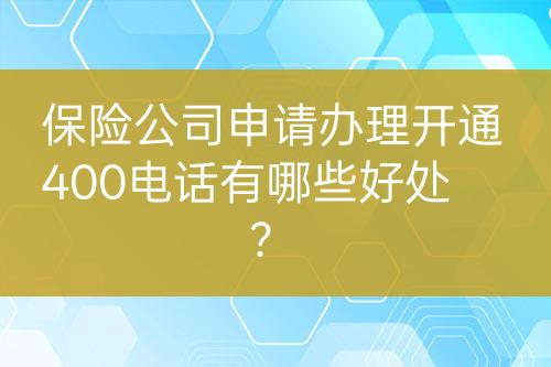 保险公司申请办理开通400电话有哪些好处？