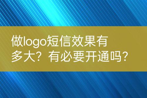 做logo短信效果有多大？有必要开通吗？