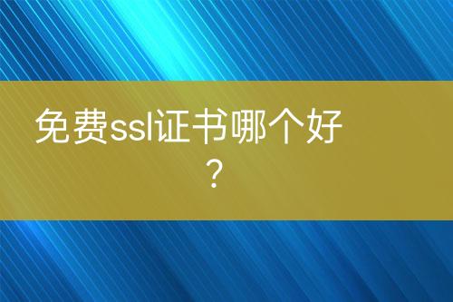 免费ssl证书哪个好？