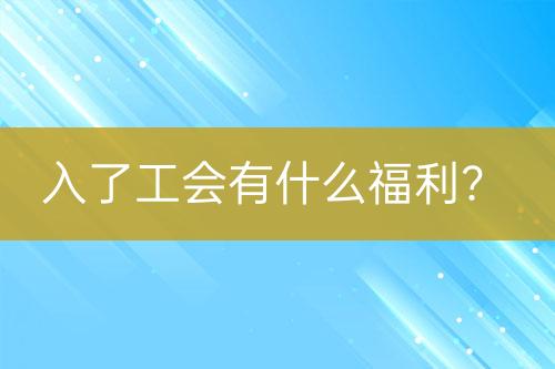 入了工会有什么福利？-亿权益官方博客-官方资讯-山东亿梦网络科技有限公司