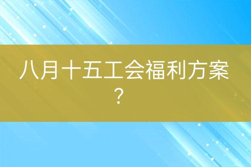 八月十五工会福利方案？