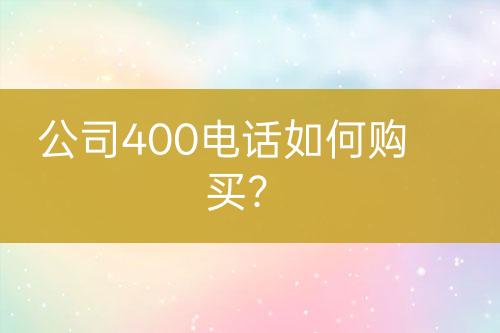 公司400电话如何购买？