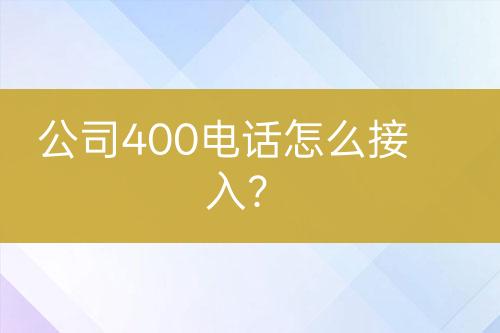 公司400电话怎么接入？